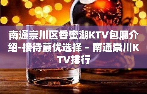 南通崇川区香蜜湖KTV包厢介绍-接待蕞优选择 – 南通崇川KTV排行