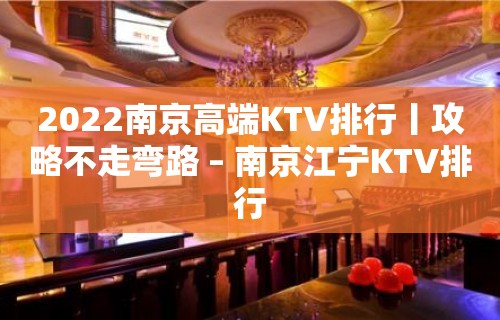 2022﻿南京高端KTV排行丨攻略不走弯路 – 南京江宁KTV排行