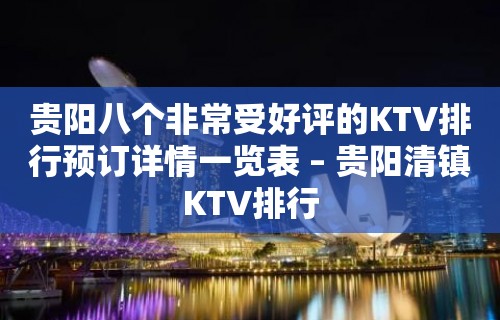 贵阳八个非常受好评的KTV排行预订详情一览表 – 贵阳清镇KTV排行