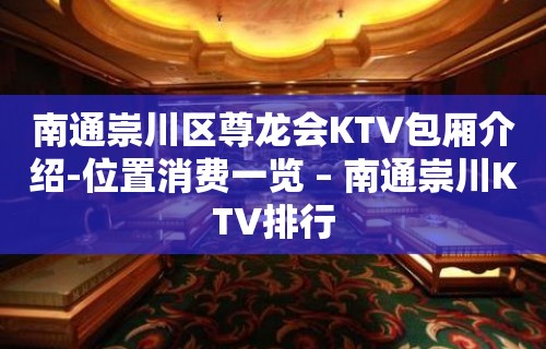 南通崇川区尊龙会KTV包厢介绍-位置消费一览 – 南通崇川KTV排行