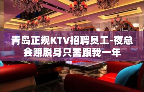 青岛正规KTV招聘员工-夜总会赚脱身只需跟我一年