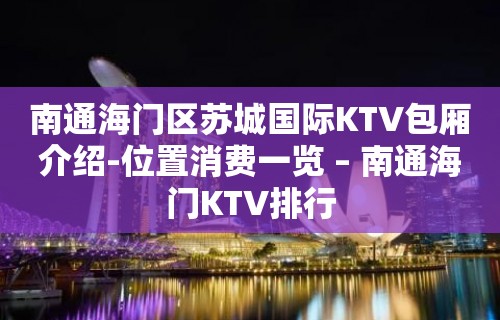 南通海门区苏城国际KTV包厢介绍-位置消费一览 – 南通海门KTV排行