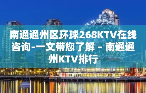 南通通州区环球268KTV在线咨询-一文带您了解 – 南通通州KTV排行