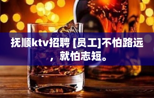 抚顺ktv招聘 [员工]不怕路远，就怕志短。