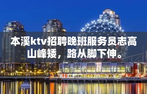 本溪ktv招聘晚班服务员志高山峰矮，路从脚下伸。