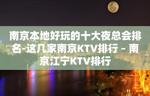 南京本地好玩的十大夜总会排名-这几家南京KTV排行 – 南京江宁KTV排行