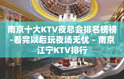 南京十大KTV夜总会排名榜榜-看完以后玩夜场无忧 – 南京江宁KTV排行