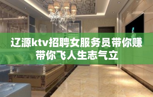 辽源ktv招聘女服务员带你赚带你飞人生志气立