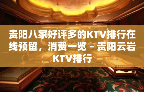 贵阳八家好评多的KTV排行在线预留，消费一览 – 贵阳云岩KTV排行