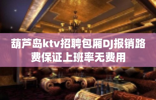 葫芦岛ktv招聘包厢DJ报销路费保证上班率无费用