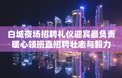 白城夜场招聘礼仪迎宾最负责暖心领班直招聘壮志与毅力