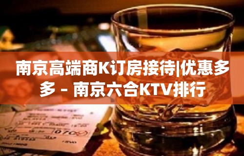 南京高端商K订房接待|优惠多多 – 南京六合KTV排行