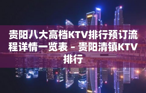 贵阳八大高档KTV排行预订流程详情一览表 – 贵阳清镇KTV排行