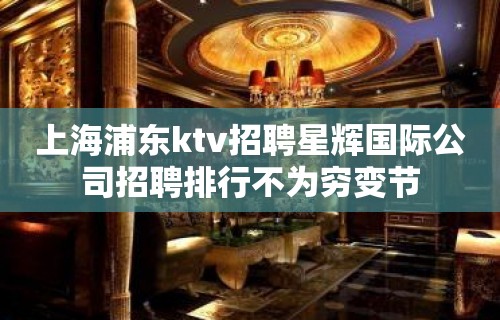 上海浦东ktv招聘星辉国际公司招聘排行不为穷变节