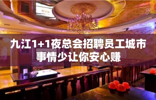 九江1+1夜总会招聘员工城市事情少让你安心赚