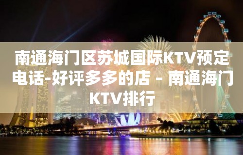 南通海门区苏城国际KTV预定电话-好评多多的店 – 南通海门KTV排行