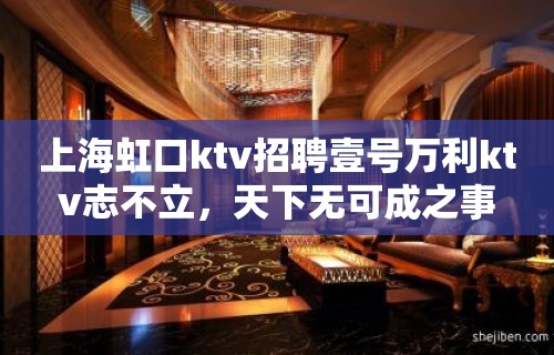 上海虹口ktv招聘壹号万利ktv志不立，天下无可成之事