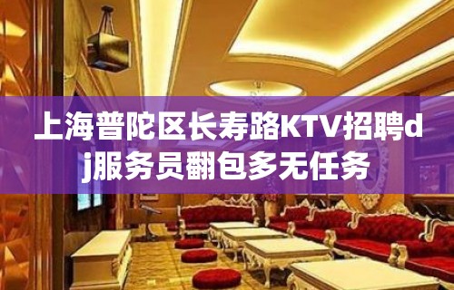 上海普陀区长寿路KTV招聘dj服务员翻包多无任务