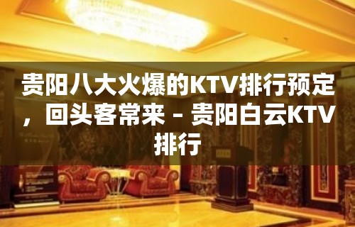 贵阳八大火爆的KTV排行预定，回头客常来 – 贵阳白云KTV排行