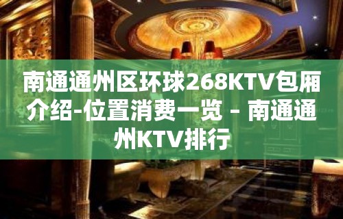 南通通州区环球268KTV包厢介绍-位置消费一览 – 南通通州KTV排行