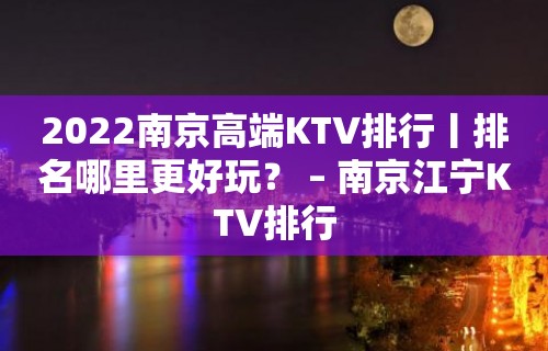 2022南京高端KTV排行丨排名哪里更好玩？ – 南京江宁KTV排行