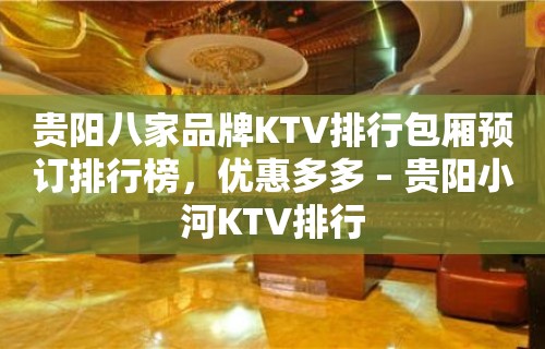 贵阳八家品牌KTV排行包厢预订排行榜，优惠多多 – 贵阳小河KTV排行