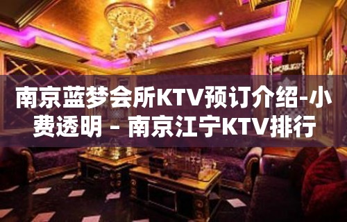 南京蓝梦会所KTV预订介绍-小费透明 – 南京江宁KTV排行