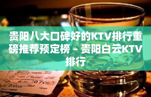 贵阳八大口碑好的KTV排行重磅推荐预定榜 – 贵阳白云KTV排行