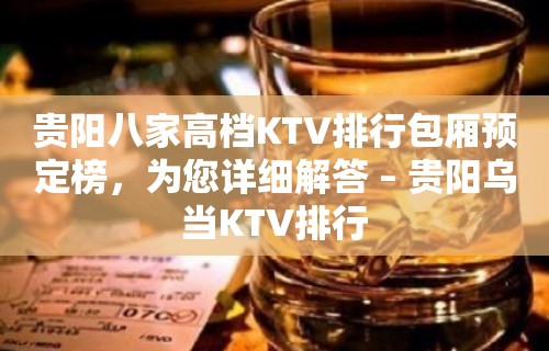 贵阳八家高档KTV排行包厢预定榜，为您详细解答 – 贵阳乌当KTV排行