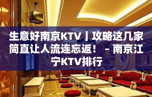 生意好﻿南京KTV丨攻略这几家简直让人流连忘返！ – 南京江宁KTV排行