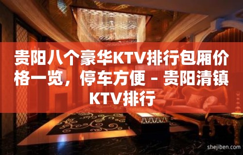 贵阳八个豪华KTV排行包厢价格一览，停车方便 – 贵阳清镇KTV排行