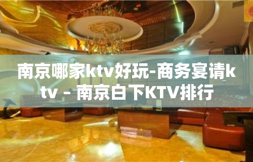 南京哪家ktv好玩-商务宴请ktv – 南京白下KTV排行