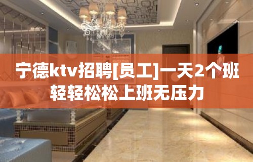 宁德ktv招聘[员工]一天2个班轻轻松松上班无压力