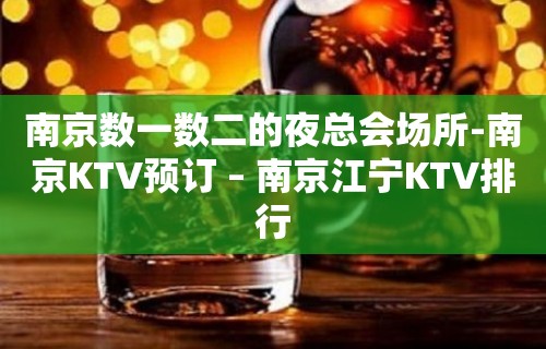 南京数一数二的夜总会场所-南京KTV预订 – 南京江宁KTV排行