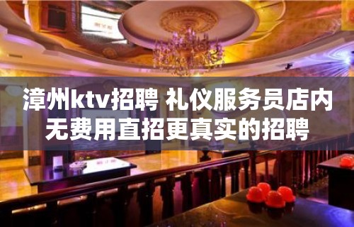 漳州ktv招聘 礼仪服务员店内无费用直招更真实的招聘