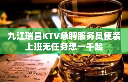 九江瑞昌KTV急聘服务员便装上班无任务想一千起