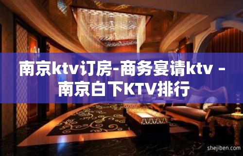 南京ktv订房-商务宴请ktv – 南京白下KTV排行