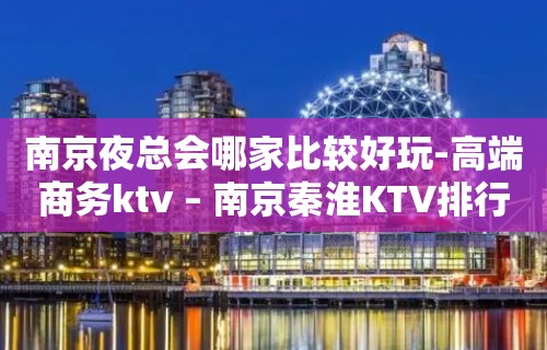 南京夜总会哪家比较好玩-高端商务ktv – 南京秦淮KTV排行