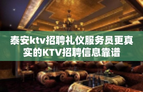 泰安ktv招聘礼仪服务员更真实的KTV招聘信息靠谱