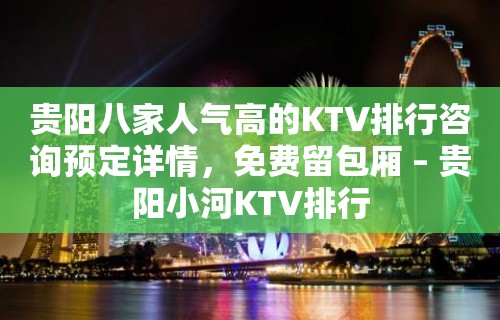 贵阳八家人气高的KTV排行咨询预定详情，免费留包厢 – 贵阳小河KTV排行