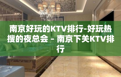 南京好玩的KTV排行-好玩热搜的夜总会 – 南京下关KTV排行