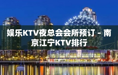 娱乐KTV夜总会会所预订 – 南京江宁KTV排行