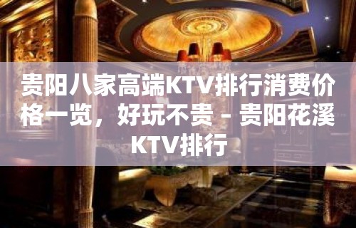 贵阳八家高端KTV排行消费价格一览，好玩不贵 – 贵阳花溪KTV排行