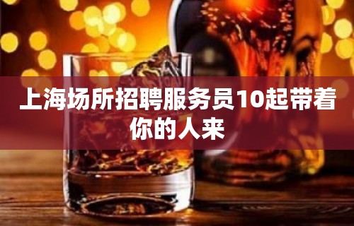 上海场所招聘服务员10起带着你的人来