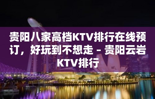 贵阳八家高档KTV排行在线预订，好玩到不想走 – 贵阳云岩KTV排行