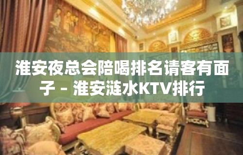 淮安夜总会陪喝排名请客有面子 – 淮安涟水KTV排行