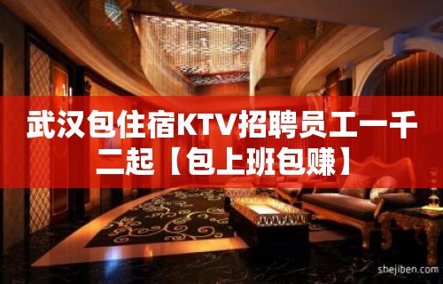 武汉包住宿KTV招聘员工一千二起【包上班包赚】