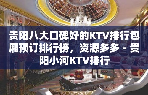 贵阳八大口碑好的KTV排行包厢预订排行榜，资源多多 – 贵阳小河KTV排行