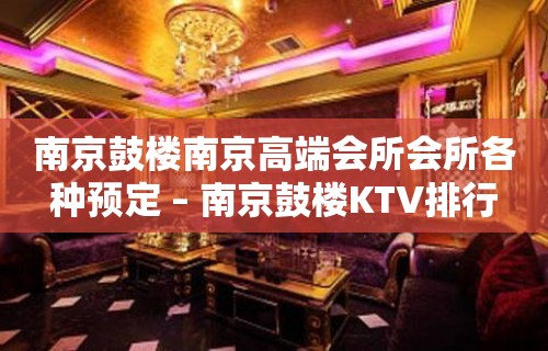 南京鼓楼南京高端会所会所各种预定 – 南京鼓楼KTV排行