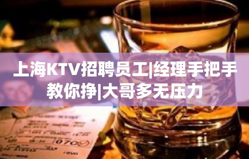 上海KTV招聘员工|经理手把手教你挣|大哥多无压力